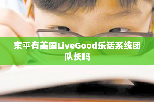 东平有美国LiveGood乐活系统团队长吗