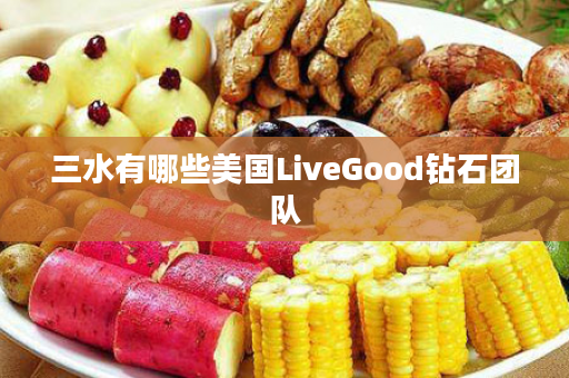 三水有哪些美国LiveGood钻石团队