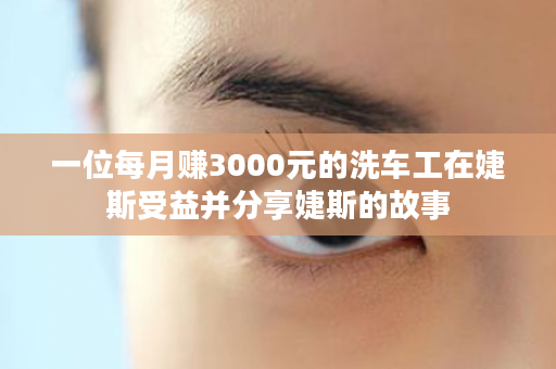 一位每月赚3000元的洗车工在婕斯受益并分享婕斯的故事