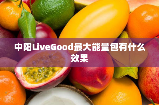 中阳LiveGood最大能量包有什么效果