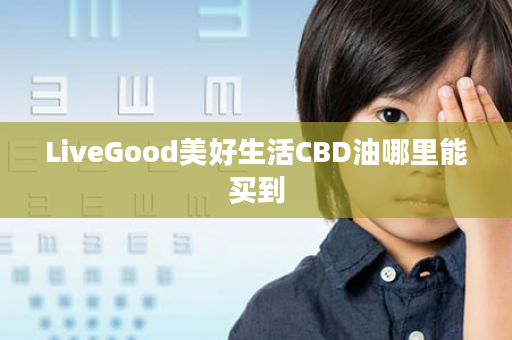 LiveGood美好生活CBD油哪里能买到