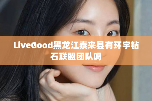 LiveGood黑龙江泰来县有环宇钻石联盟团队吗