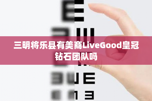 三明将乐县有美商LiveGood皇冠钻石团队吗