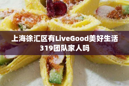 上海徐汇区有LiveGood美好生活319团队家人吗