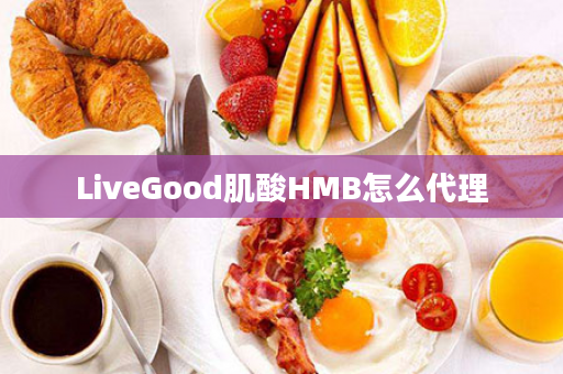 LiveGood肌酸HMB怎么代理