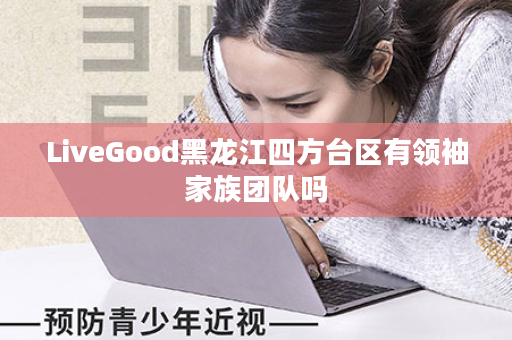 LiveGood黑龙江四方台区有领袖家族团队吗