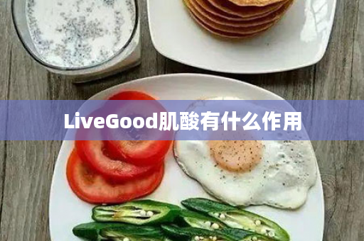 LiveGood肌酸有什么作用