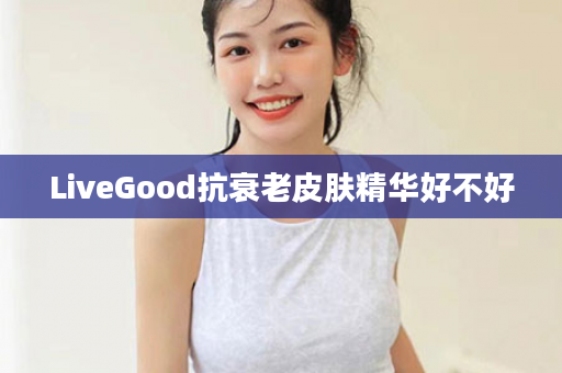 LiveGood抗衰老皮肤精华好不好