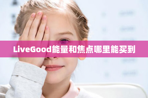 LiveGood能量和焦点哪里能买到