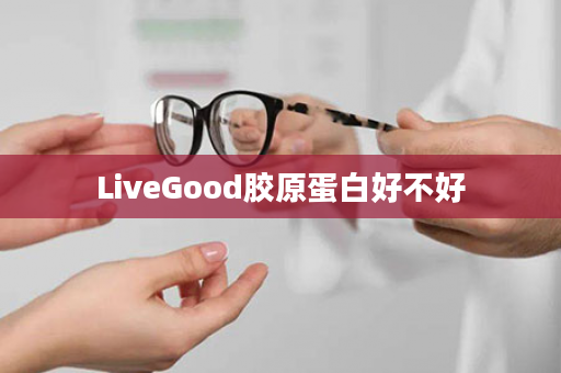 LiveGood胶原蛋白好不好