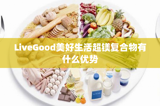 LiveGood美好生活超镁复合物有什么优势