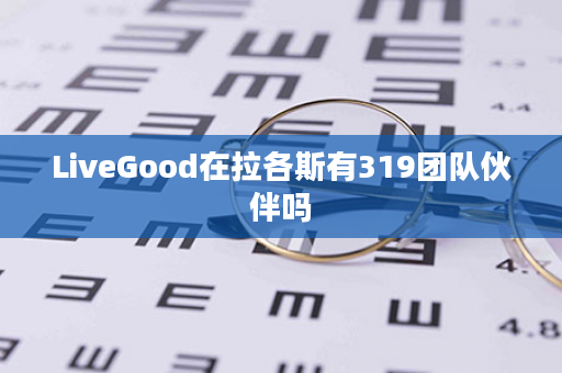 LiveGood在拉各斯有319团队伙伴吗