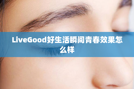 LiveGood好生活瞬间青春效果怎么样