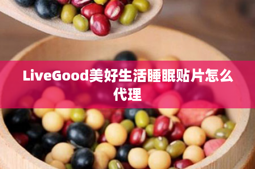 LiveGood美好生活睡眠贴片怎么代理