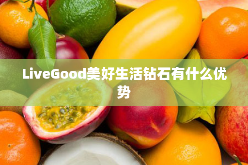 LiveGood美好生活钻石有什么优势