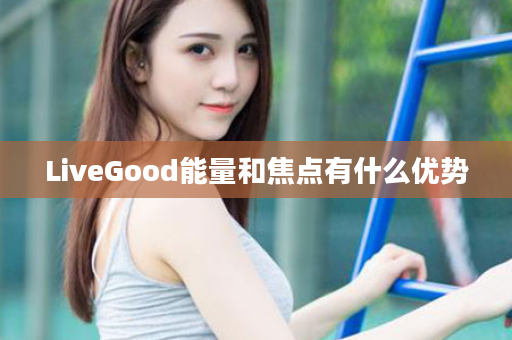 LiveGood能量和焦点有什么优势