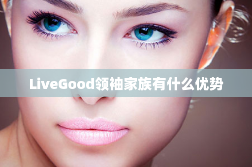 LiveGood领袖家族有什么优势