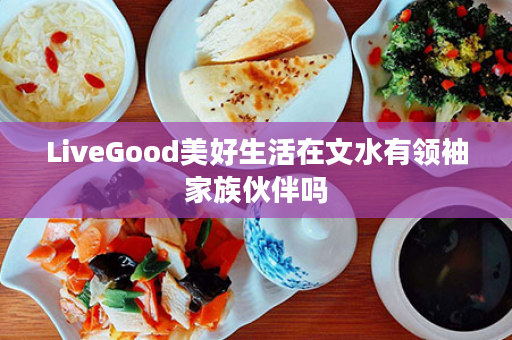 LiveGood美好生活在文水有领袖家族伙伴吗