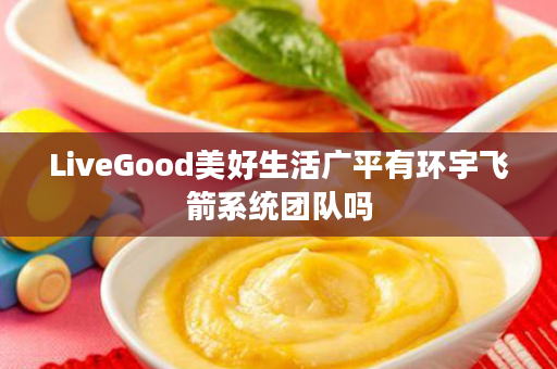 LiveGood美好生活广平有环宇飞箭系统团队吗