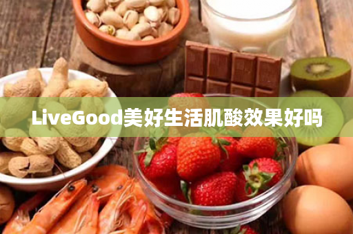 LiveGood美好生活肌酸效果好吗