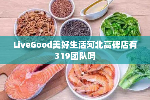 LiveGood美好生活河北高碑店有319团队吗