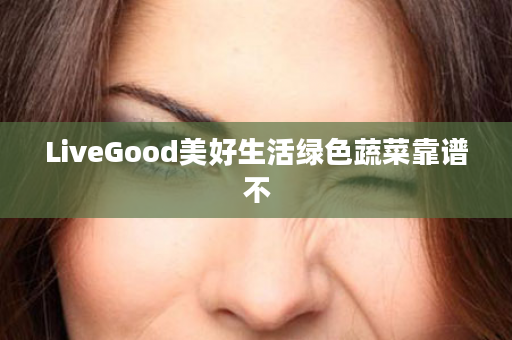 LiveGood美好生活绿色蔬菜靠谱不