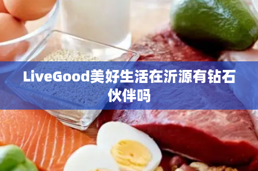 LiveGood美好生活在沂源有钻石伙伴吗