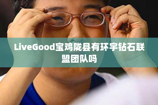 LiveGood宝鸡陇县有环宇钻石联盟团队吗