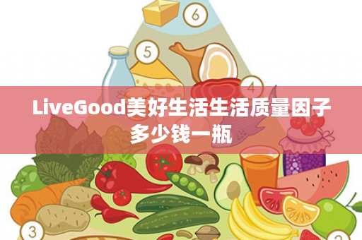 LiveGood美好生活生活质量因子多少钱一瓶