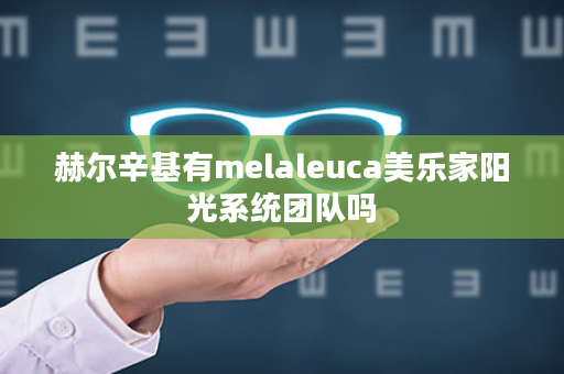 赫尔辛基有melaleuca美乐家阳光系统团队吗