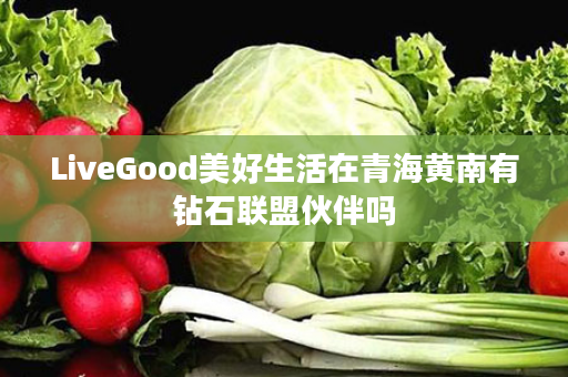 LiveGood美好生活在青海黄南有钻石联盟伙伴吗