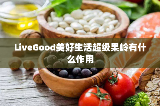 LiveGood美好生活超级果岭有什么作用