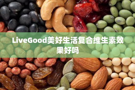 LiveGood美好生活复合维生素效果好吗