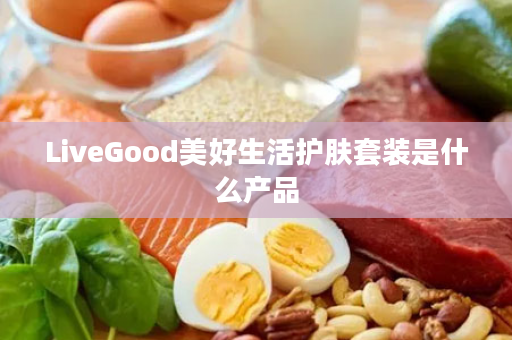 LiveGood美好生活护肤套装是什么产品