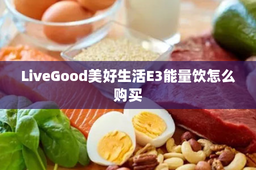 LiveGood美好生活E3能量饮怎么购买