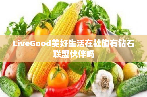 LiveGood美好生活在社旗有钻石联盟伙伴吗