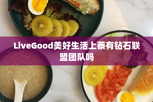 LiveGood美好生活上蔡有钻石联盟团队吗