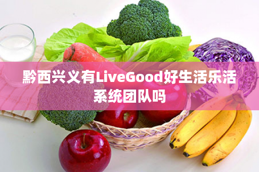 黔西兴义有LiveGood好生活乐活系统团队吗