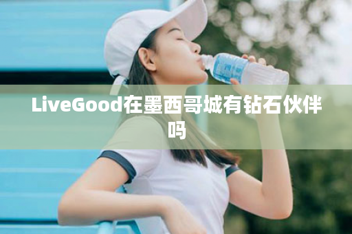 LiveGood在墨西哥城有钻石伙伴吗