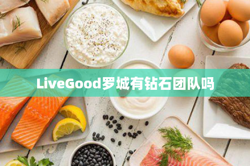 LiveGood罗城有钻石团队吗