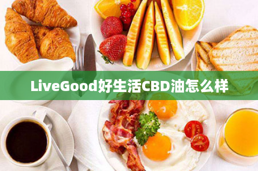 LiveGood好生活CBD油怎么样