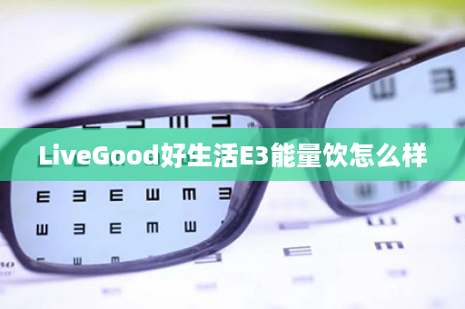 LiveGood好生活E3能量饮怎么样