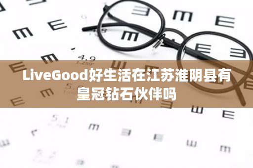 LiveGood好生活在江苏淮阴县有皇冠钻石伙伴吗