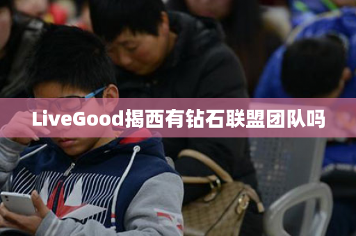 LiveGood揭西有钻石联盟团队吗