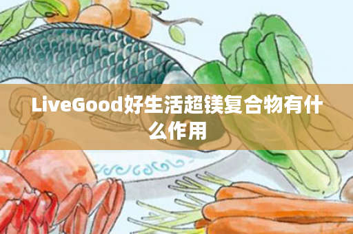 LiveGood好生活超镁复合物有什么作用