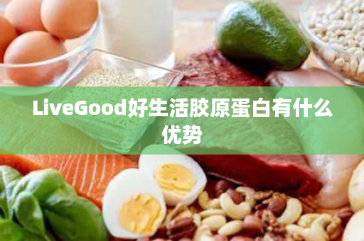 LiveGood好生活胶原蛋白有什么优势