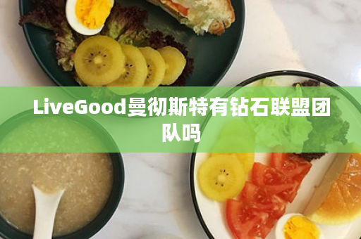 LiveGood曼彻斯特有钻石联盟团队吗