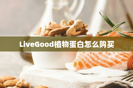 LiveGood植物蛋白怎么购买