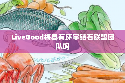 LiveGood梅县有环宇钻石联盟团队吗