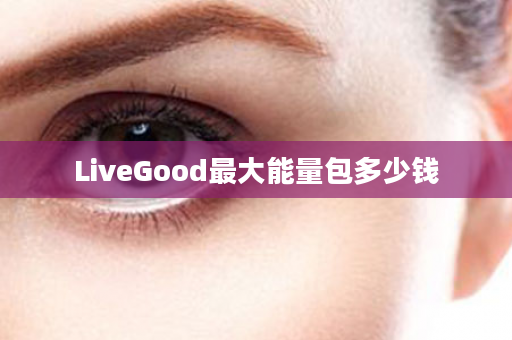 LiveGood最大能量包多少钱